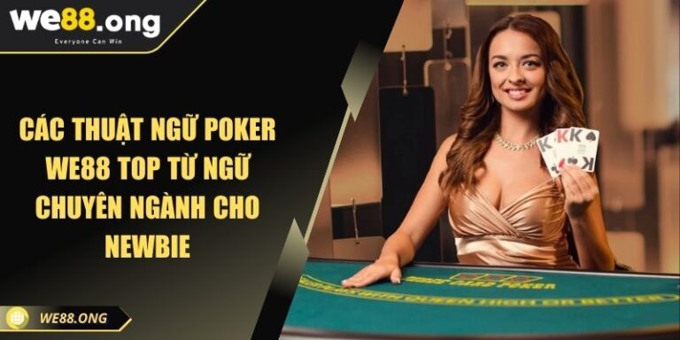 Các Thuật Ngữ Poker WE88 Top Từ Ngữ Chuyên Ngành Cho Newbie