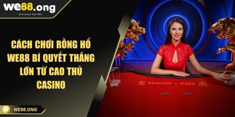 Cách Chơi Rồng Hổ WE88 Bí Quyết Thắng Lớn Từ Cao Thủ Casino