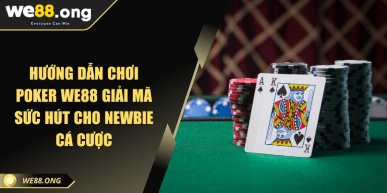 Hướng Dẫn Chơi Poker WE88 Giải Mã Sức Hút Cho Newbie Cá Cược