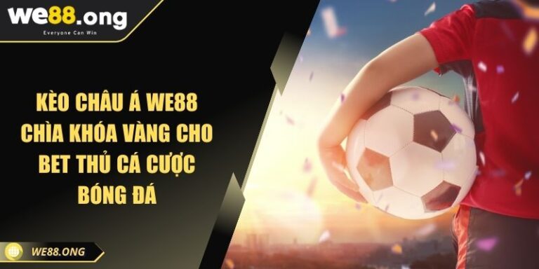 Kèo Châu Á WE88 Chìa Khóa Vàng Cho Bet Thủ Cá Cược Bóng Đá