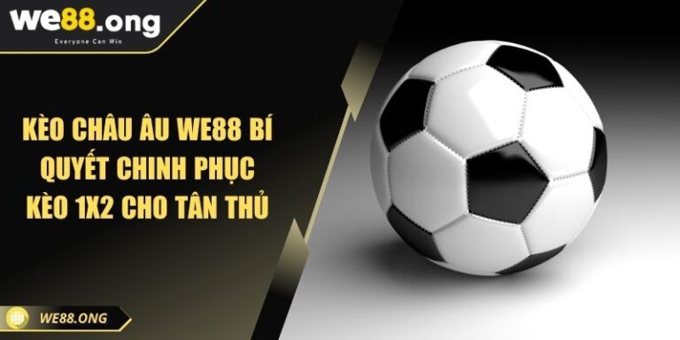 Kèo Châu Âu WE88 Bí Quyết Chinh Phục Kèo 1x2 Cho Tân Thủ