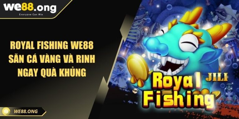 Royal Fishing WE88 Săn Cá Vàng Và Rinh Ngay Quà Khủng