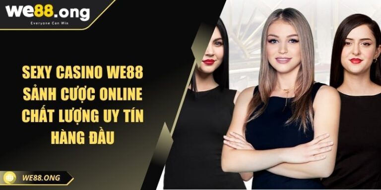 Sexy Casino WE88 Sảnh Cược Online Chất Lượng Uy Tín Hàng Đầu